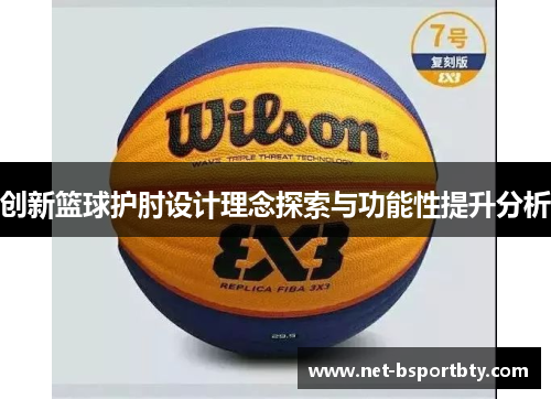 创新篮球护肘设计理念探索与功能性提升分析