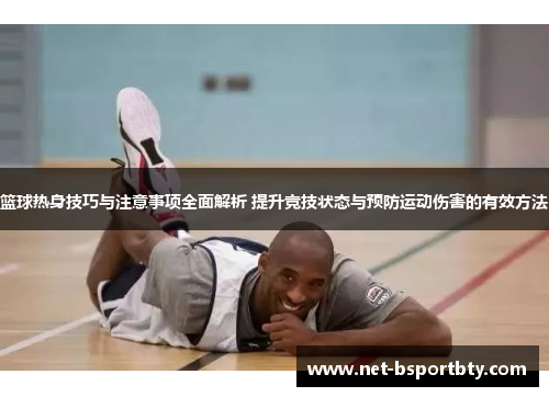 篮球热身技巧与注意事项全面解析 提升竞技状态与预防运动伤害的有效方法