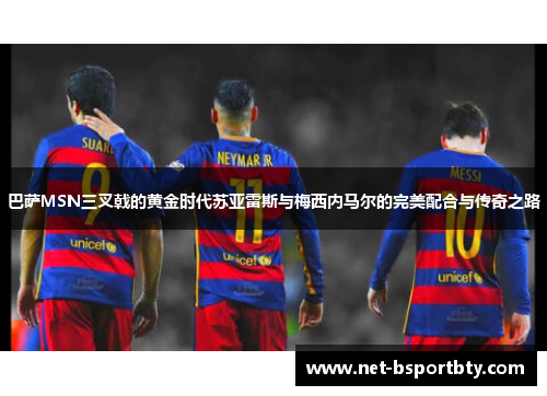 巴萨MSN三叉戟的黄金时代苏亚雷斯与梅西内马尔的完美配合与传奇之路