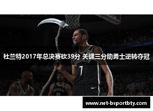 杜兰特2017年总决赛砍39分 关键三分助勇士逆转夺冠