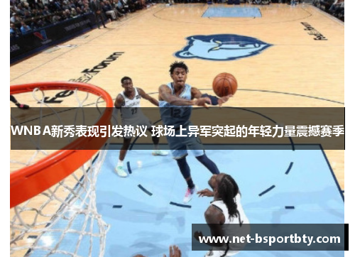 WNBA新秀表现引发热议 球场上异军突起的年轻力量震撼赛季