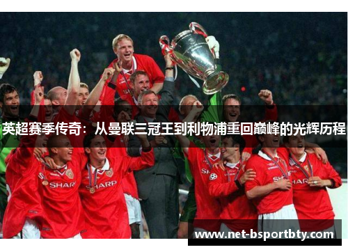 英超赛季传奇：从曼联三冠王到利物浦重回巅峰的光辉历程