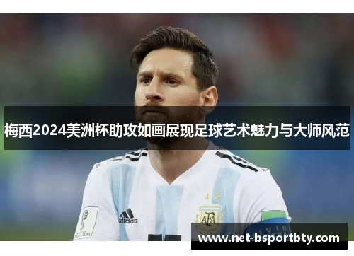 梅西2024美洲杯助攻如画展现足球艺术魅力与大师风范