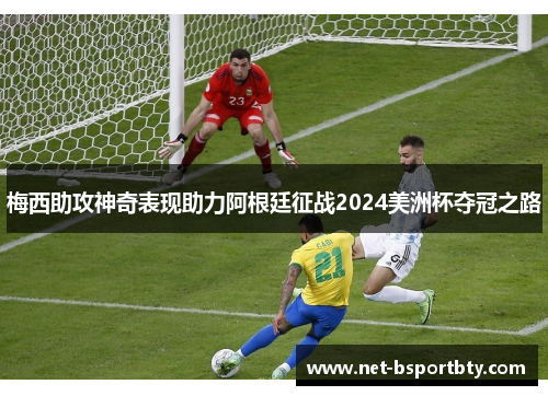 梅西助攻神奇表现助力阿根廷征战2024美洲杯夺冠之路