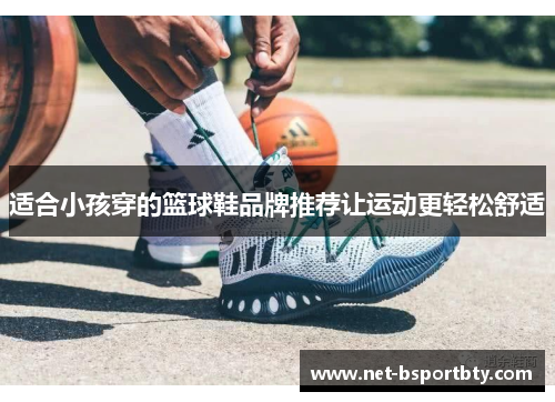 适合小孩穿的篮球鞋品牌推荐让运动更轻松舒适