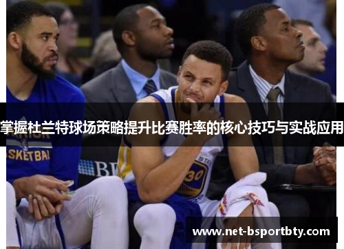 掌握杜兰特球场策略提升比赛胜率的核心技巧与实战应用