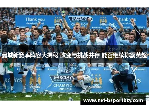 曼城新赛季阵容大揭秘 改变与挑战并存 能否继续称霸英超