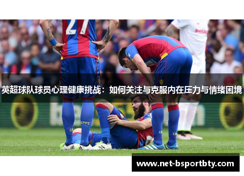 英超球队球员心理健康挑战：如何关注与克服内在压力与情绪困境