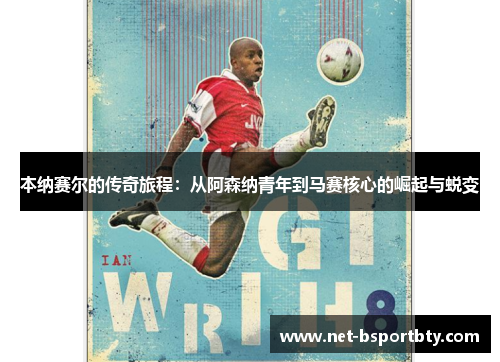本纳赛尔的传奇旅程：从阿森纳青年到马赛核心的崛起与蜕变