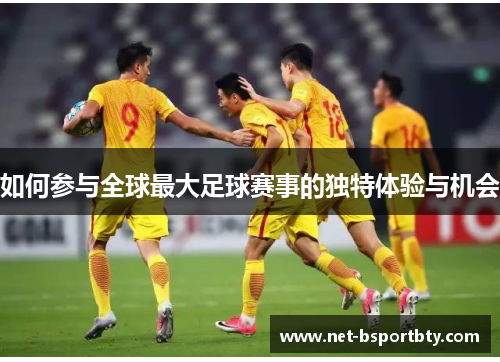 如何参与全球最大足球赛事的独特体验与机会