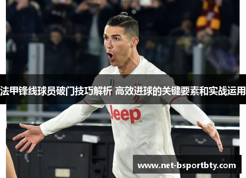 法甲锋线球员破门技巧解析 高效进球的关键要素和实战运用