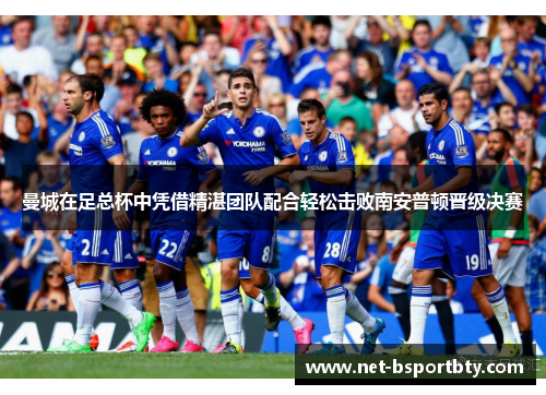曼城在足总杯中凭借精湛团队配合轻松击败南安普顿晋级决赛