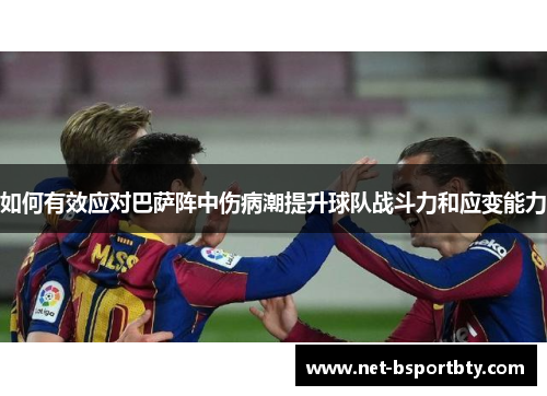 如何有效应对巴萨阵中伤病潮提升球队战斗力和应变能力