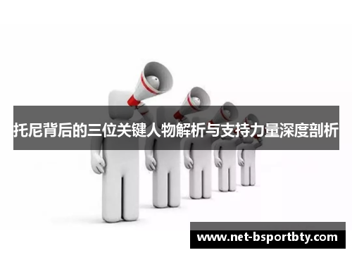 托尼背后的三位关键人物解析与支持力量深度剖析