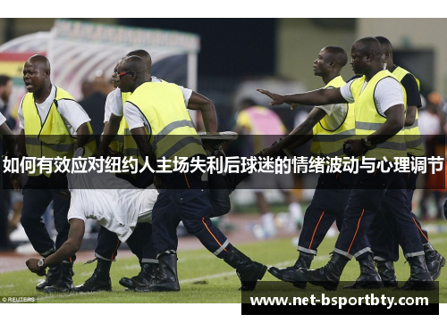 如何有效应对纽约人主场失利后球迷的情绪波动与心理调节
