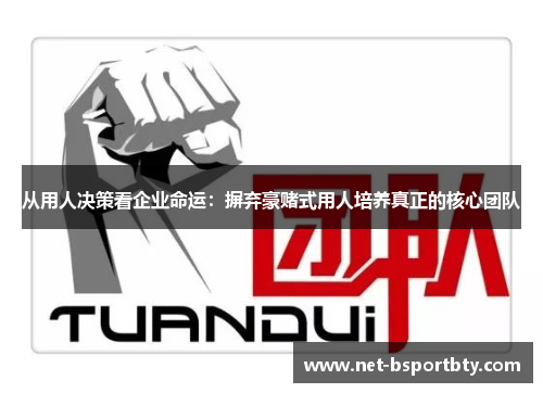 从用人决策看企业命运：摒弃豪赌式用人培养真正的核心团队