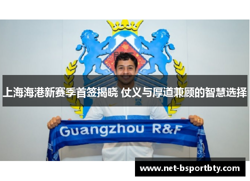 上海海港新赛季首签揭晓 仗义与厚道兼顾的智慧选择