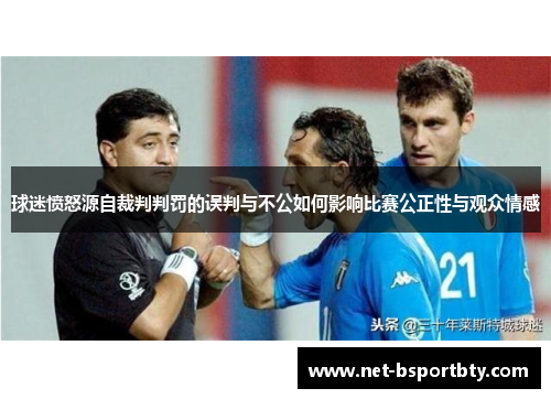 球迷愤怒源自裁判判罚的误判与不公如何影响比赛公正性与观众情感