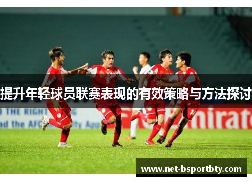 提升年轻球员联赛表现的有效策略与方法探讨