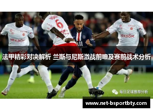 法甲精彩对决解析 兰斯与尼斯激战前瞻及赛前战术分析