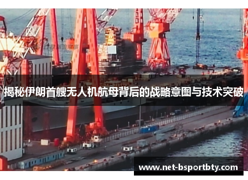 揭秘伊朗首艘无人机航母背后的战略意图与技术突破