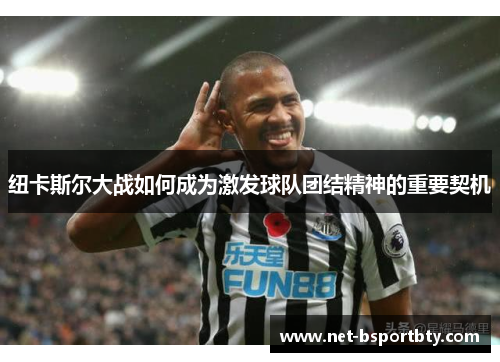 纽卡斯尔大战如何成为激发球队团结精神的重要契机