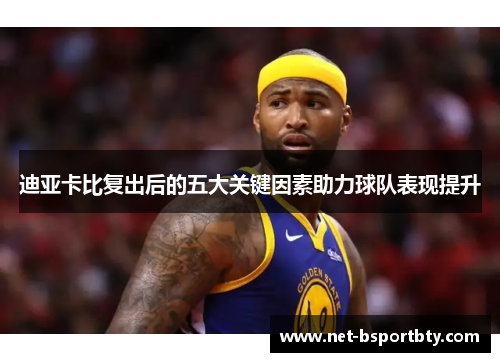 迪亚卡比复出后的五大关键因素助力球队表现提升