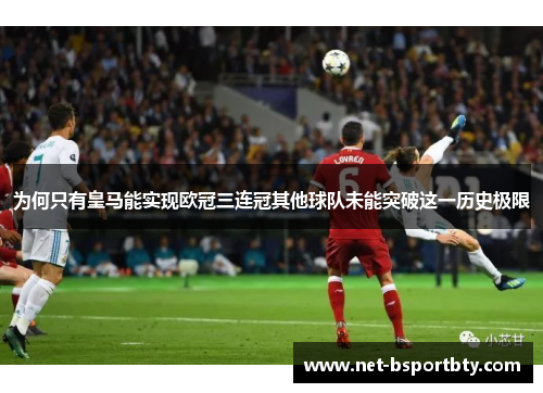 为何只有皇马能实现欧冠三连冠其他球队未能突破这一历史极限