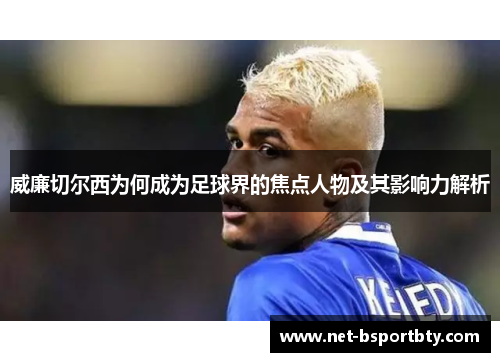 威廉切尔西为何成为足球界的焦点人物及其影响力解析