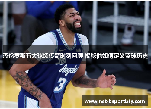 杰伦罗斯五大球场传奇时刻回顾 揭秘他如何定义篮球历史