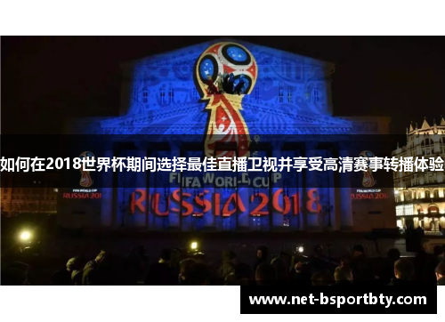 如何在2018世界杯期间选择最佳直播卫视并享受高清赛事转播体验