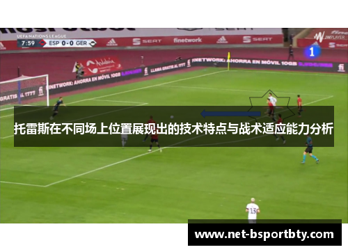 托雷斯在不同场上位置展现出的技术特点与战术适应能力分析