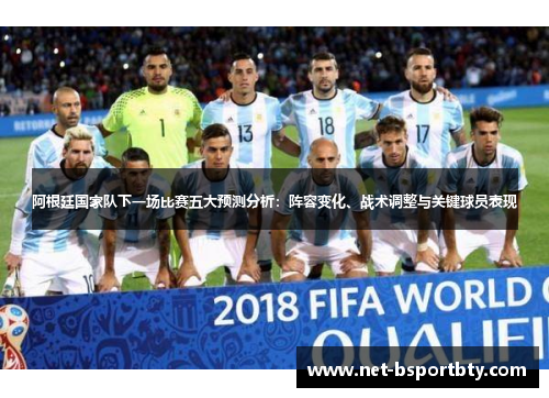 阿根廷国家队下一场比赛五大预测分析：阵容变化、战术调整与关键球员表现