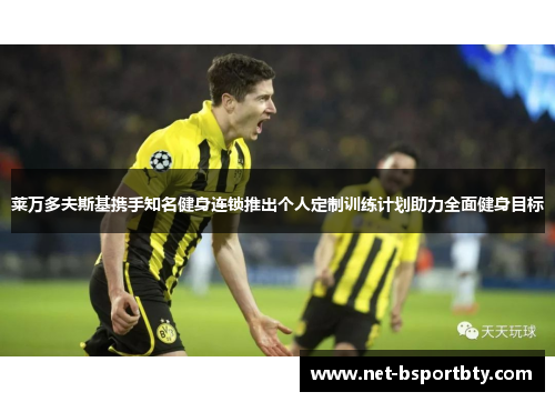 莱万多夫斯基携手知名健身连锁推出个人定制训练计划助力全面健身目标